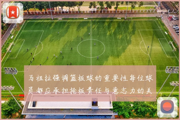 马祖拉强调篮板球的重要性每位球员都应承担抢板责任与意志力的关系