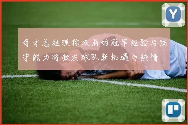 奇才总经理称浓眉的冠军经验与防守能力将激发球队新机遇与热情