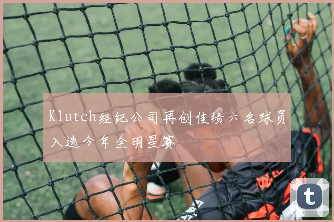 Klutch经纪公司再创佳绩六名球员入选今年全明星赛