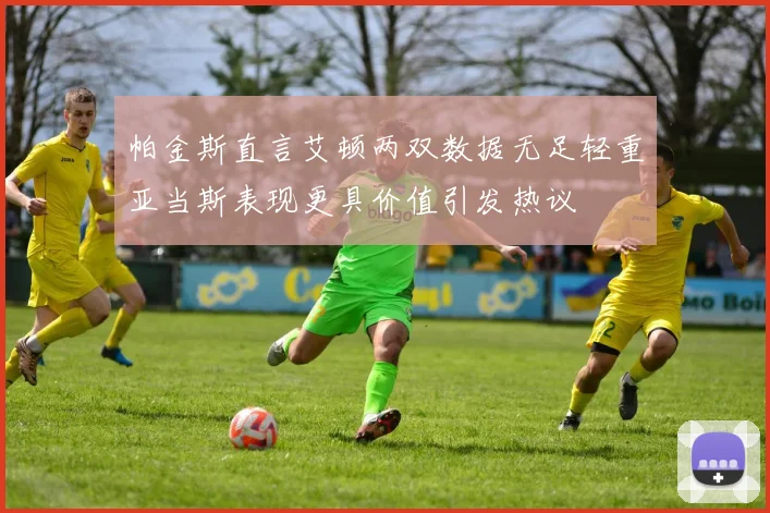 帕金斯直言艾顿两双数据无足轻重亚当斯表现更具价值引发热议