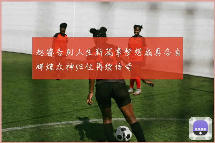 赵睿告别人生新篇章梦想成真各自辉煌众神归位再续传奇
