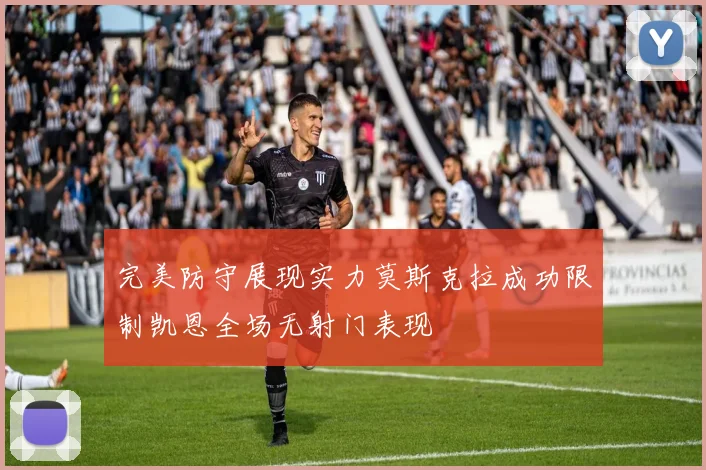 完美防守展现实力莫斯克拉成功限制凯恩全场无射门表现