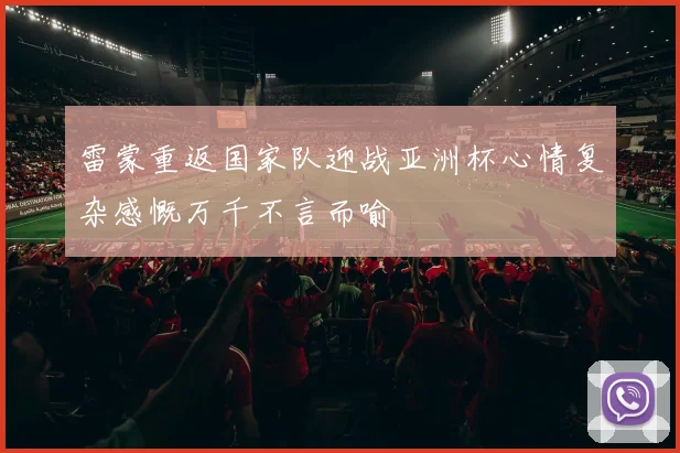 雷蒙重返国家队迎战亚洲杯心情复杂感慨万千不言而喻