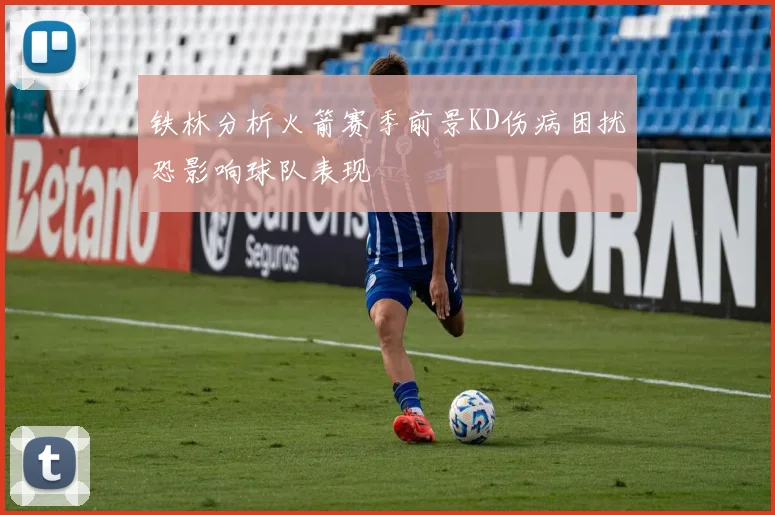 铁林分析火箭赛季前景KD伤病困扰恐影响球队表现