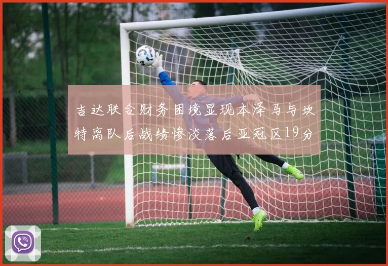 吉达联合财务困境显现本泽马与坎特离队后战绩惨淡落后亚冠区19分