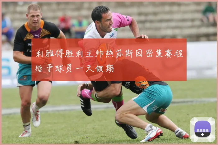 利雅得胜利主帅热苏斯因密集赛程给予球员一天假期