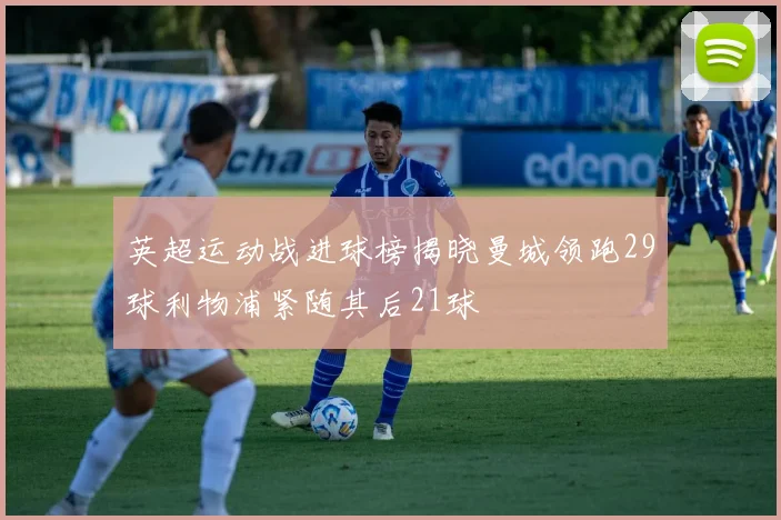英超运动战进球榜揭晓曼城领跑29球利物浦紧随其后21球