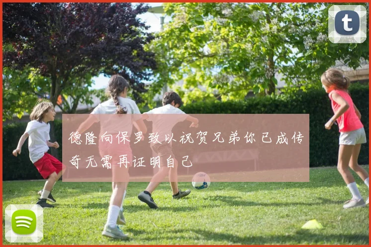 德隆向保罗致以祝贺兄弟你已成传奇无需再证明自己