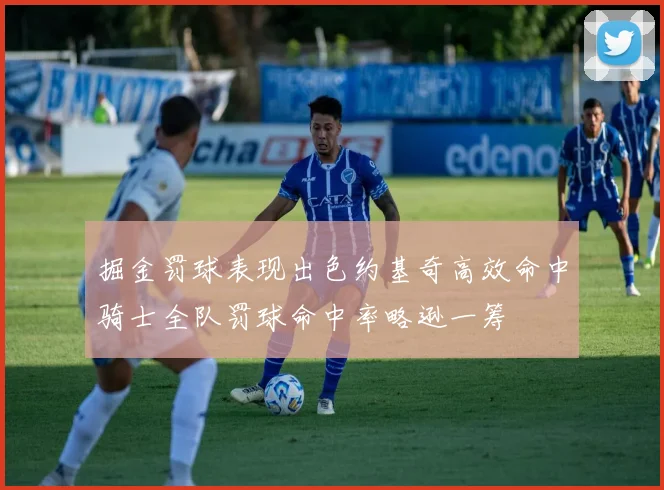 掘金罚球表现出色约基奇高效命中骑士全队罚球命中率略逊一筹