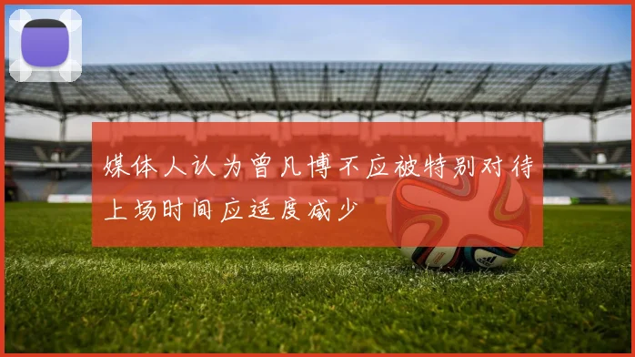 媒体人认为曾凡博不应被特别对待上场时间应适度减少