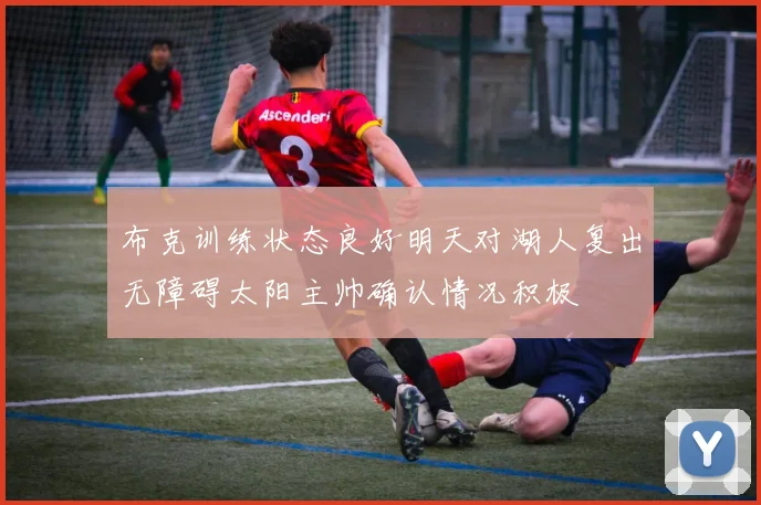 布克训练状态良好明天对湖人复出无障碍太阳主帅确认情况积极