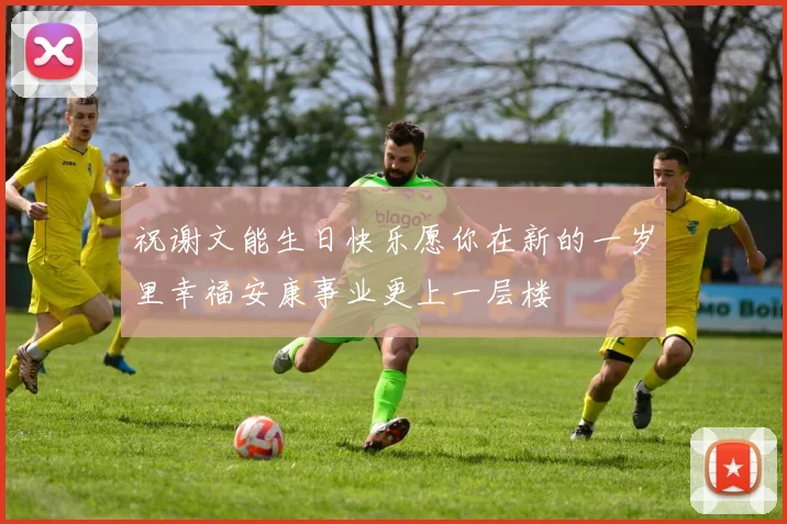 祝谢文能生日快乐愿你在新的一岁里幸福安康事业更上一层楼