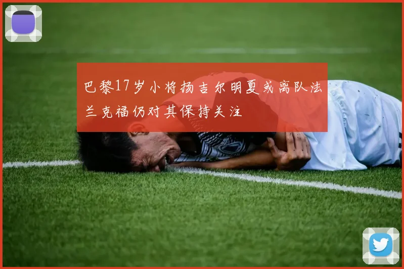 巴黎17岁小将扬吉尔明夏或离队法兰克福仍对其保持关注